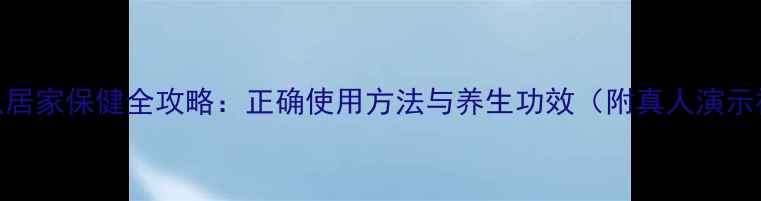 图片 艾灸仪居家保健全攻略：正确使用方法与养生功效（附真人演示视频）