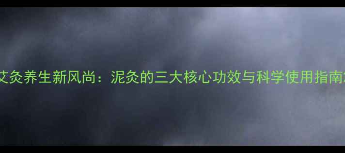 图片 艾灸养生新风尚：泥灸的三大核心功效与科学使用指南2