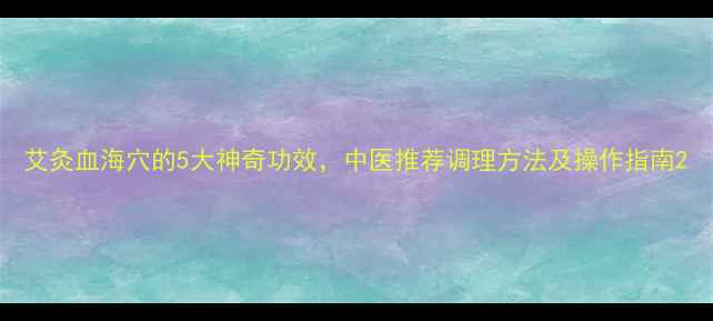 图片 艾灸血海穴的5大神奇功效，中医推荐调理方法及操作指南2