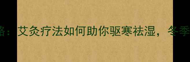 图片 艾绒养生全攻略：艾灸疗法如何助你驱寒祛湿，冬季养生必备指南1