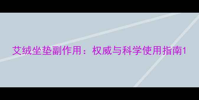 图片 艾绒坐垫副作用：权威与科学使用指南1