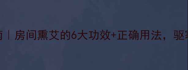 图片 艾草熏香养生指南｜房间熏艾的6大功效+正确用法，驱寒抗菌还能助眠！