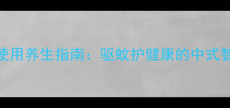 图片 艾草蚊香正确使用养生指南：驱蚊护健康的中式智慧与科学方法