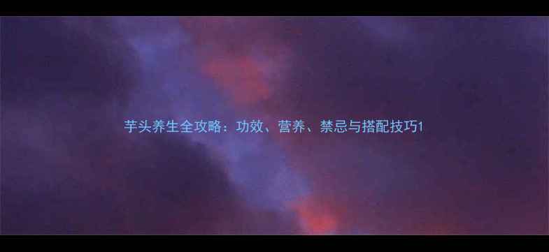 图片 芋头养生全攻略：功效、营养、禁忌与搭配技巧1