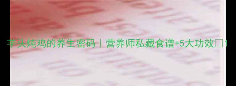 图片 芋头炖鸡的养生密码｜营养师私藏食谱+5大功效🔥1