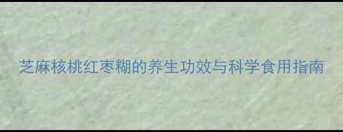 图片 芝麻核桃红枣糊的养生功效与科学食用指南