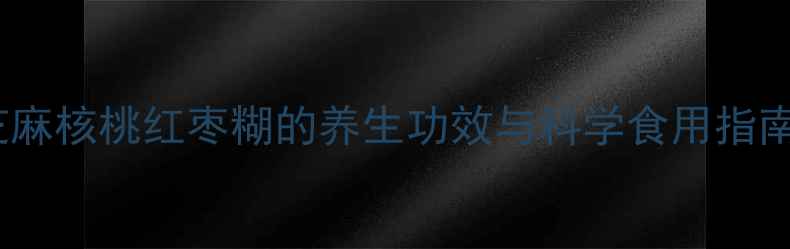 图片 芝麻核桃红枣糊的养生功效与科学食用指南1