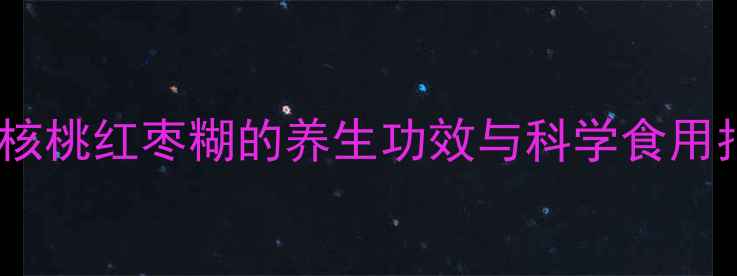图片 芝麻核桃红枣糊的养生功效与科学食用指南2