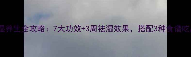 图片 芡实薏米祛湿养生全攻略：7大功效+3周祛湿效果，搭配3种食谱吃出健康体态1