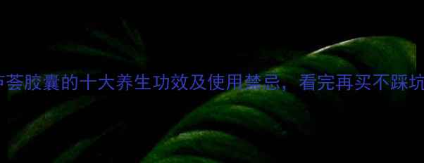 图片 芦荟胶囊的十大养生功效及使用禁忌，看完再买不踩坑1