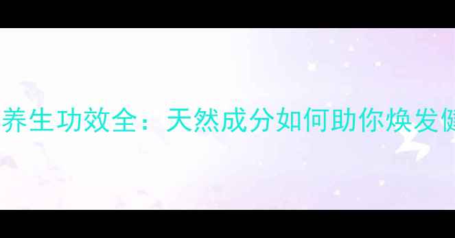 图片 芦荟胶胶囊养生功效全：天然成分如何助你焕发健康光彩？2