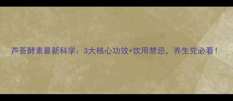 图片 芦荟酵素最新科学：3大核心功效+饮用禁忌，养生党必看！