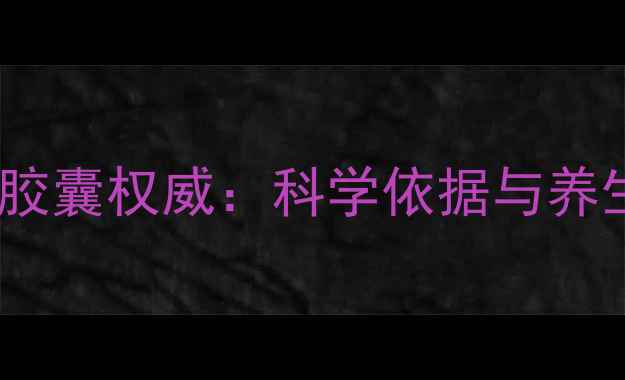 图片 芪苈强心胶囊权威：科学依据与养生功效全2