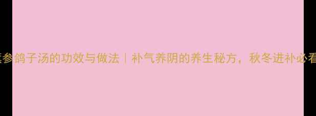 图片 花旗参鸽子汤的功效与做法｜补气养阴的养生秘方，秋冬进补必看！1