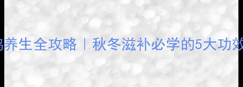 图片 花旗心炖鸡养生全攻略｜秋冬滋补必学的5大功效+懒人食谱