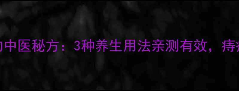 图片 花椒治痔疮的中医秘方：3种养生用法亲测有效，痔疮患者必看！