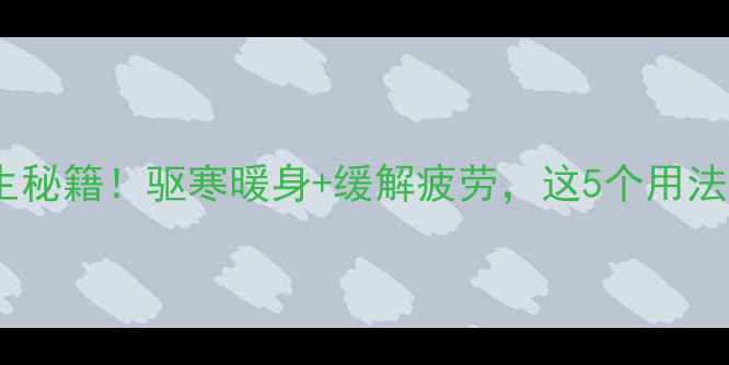 图片 花椒泡脚的冬季养生秘籍！驱寒暖身+缓解疲劳，这5个用法让全身都暖呼呼✨2