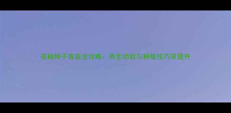图片 花椒种子育苗全攻略：养生功效与种植技巧双提升