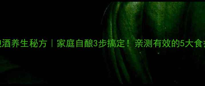 图片 花生泡酒养生秘方｜家庭自酿3步搞定！亲测有效的5大食疗功效