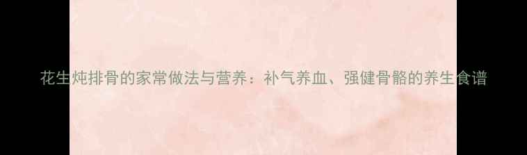 图片 花生炖排骨的家常做法与营养：补气养血、强健骨骼的养生食谱