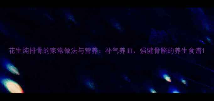 图片 花生炖排骨的家常做法与营养：补气养血、强健骨骼的养生食谱1
