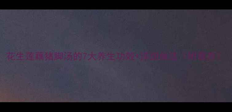 图片 花生莲藕猪脚汤的7大养生功效+详细做法（附营养）