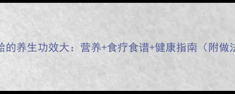 图片 花蛤的养生功效大：营养+食疗食谱+健康指南（附做法）