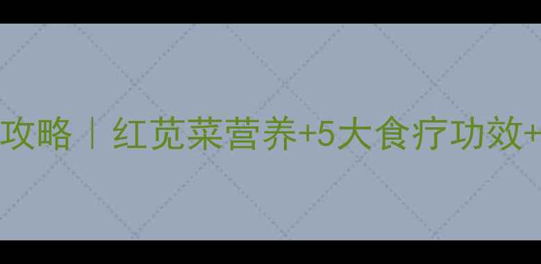 图片 苋菜养生全攻略｜红苋菜营养+5大食疗功效+的家常做法