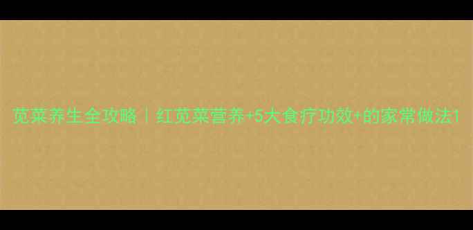 图片 苋菜养生全攻略｜红苋菜营养+5大食疗功效+的家常做法1