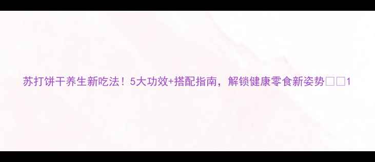 图片 苏打饼干养生新吃法！5大功效+搭配指南，解锁健康零食新姿势🍪✨1