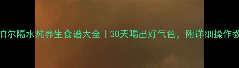 图片 苏泊尔隔水炖养生食谱大全｜30天喝出好气色，附详细操作教程