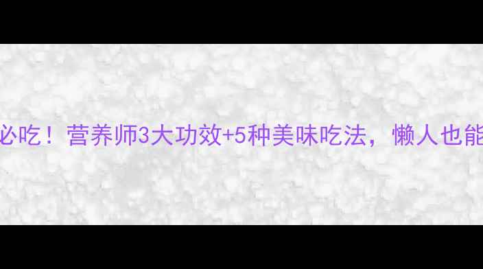 图片 苏芡养生必吃！营养师3大功效+5种美味吃法，懒人也能轻松get2