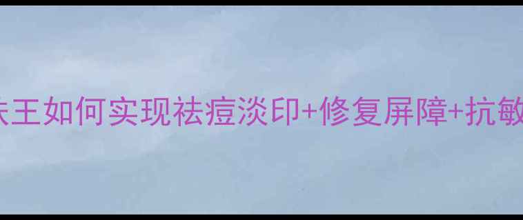 图片 苗药护肤新突破：苗药肤王如何实现祛痘淡印+修复屏障+抗敏舒缓的三大核心功效？2