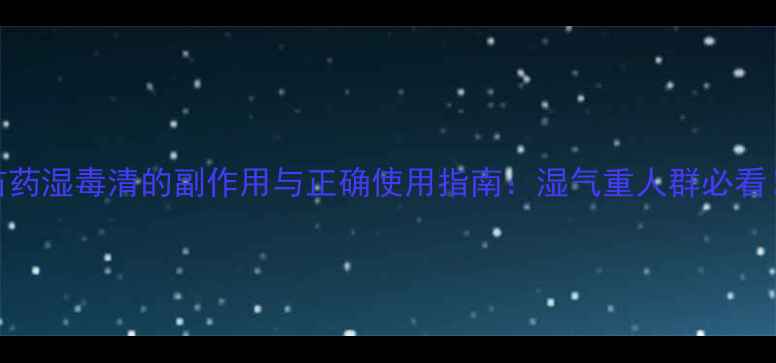 图片 苗药湿毒清的副作用与正确使用指南：湿气重人群必看！