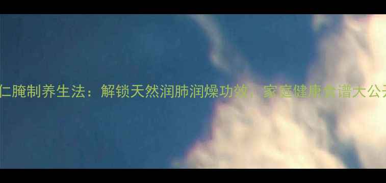 图片 苦杏仁腌制养生法：解锁天然润肺润燥功效，家庭健康食谱大公开！1