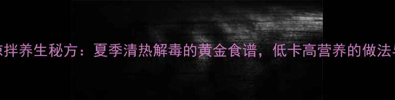 图片 苦瓜凉拌养生秘方：夏季清热解毒的黄金食谱，低卡高营养的做法与功效