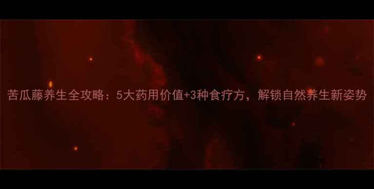 图片 苦瓜藤养生全攻略：5大药用价值+3种食疗方，解锁自然养生新姿势