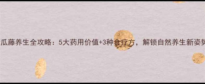 图片 苦瓜藤养生全攻略：5大药用价值+3种食疗方，解锁自然养生新姿势1