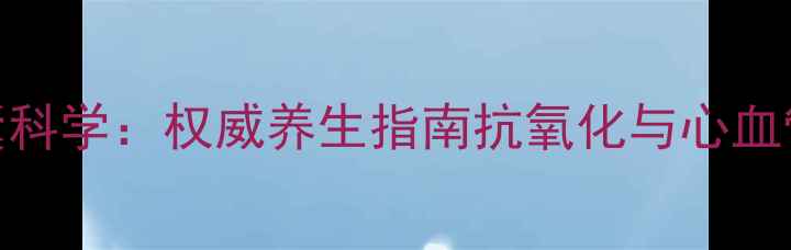 图片 英国葡萄籽胶囊科学：权威养生指南抗氧化与心血管健康双重功效
