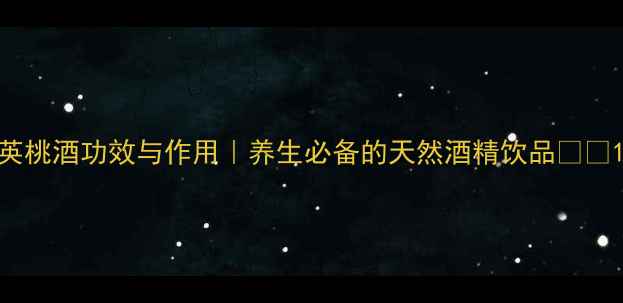 图片 英桃酒功效与作用｜养生必备的天然酒精饮品🍶✨1
