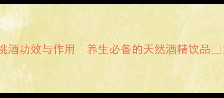 图片 英桃酒功效与作用｜养生必备的天然酒精饮品🍶✨2