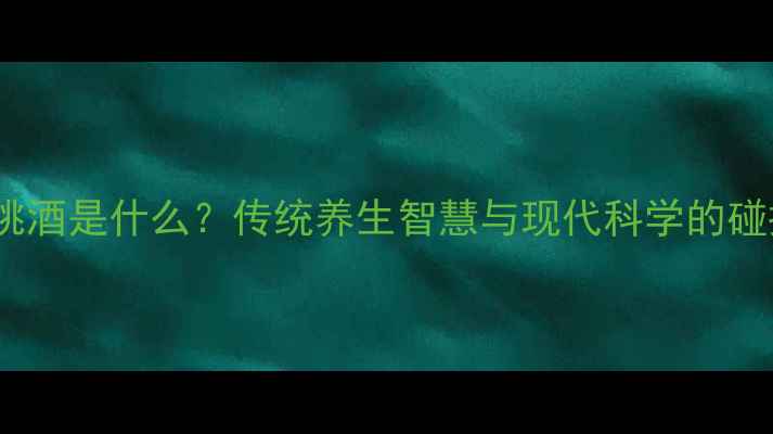 图片 英桃酒是什么？传统养生智慧与现代科学的碰撞2