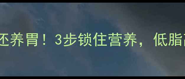 图片 茄子这样炒不黑还养胃！3步锁住营养，低脂高蛋白养生菜谱2