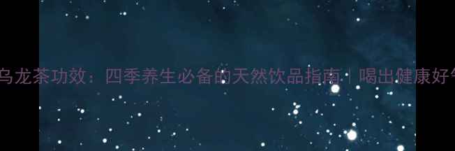 图片 茉莉乌龙茶功效：四季养生必备的天然饮品指南｜喝出健康好气色1