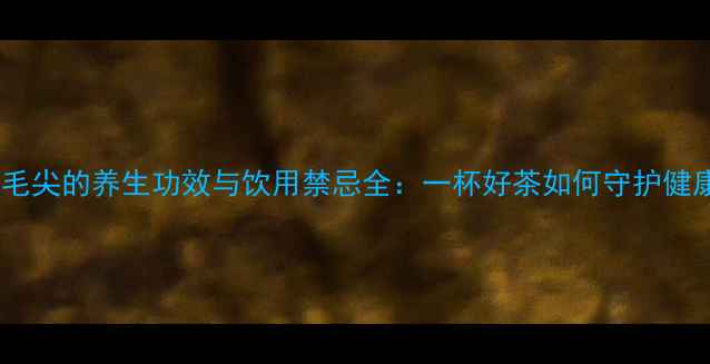 图片 茉莉毛尖的养生功效与饮用禁忌全：一杯好茶如何守护健康？1