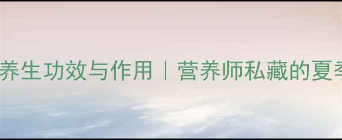 图片 茡荠的10大养生功效与作用｜营养师私藏的夏季清肠神器2