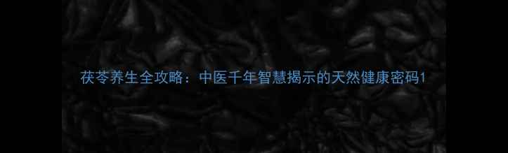 图片 茯苓养生全攻略：中医千年智慧揭示的天然健康密码1
