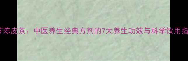 图片 茯苓陈皮茶：中医养生经典方剂的7大养生功效与科学饮用指南1