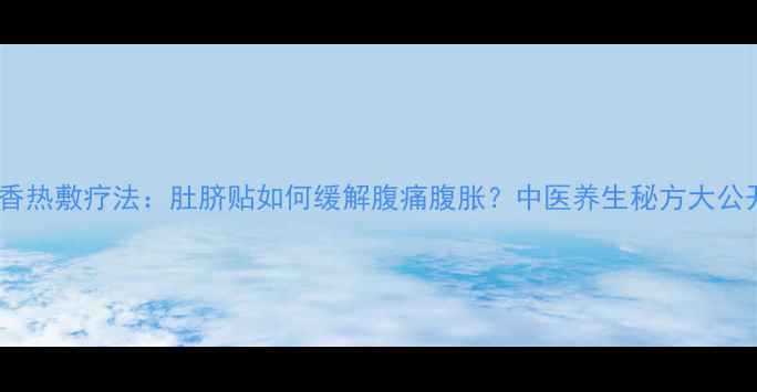 图片 茴香热敷疗法：肚脐贴如何缓解腹痛腹胀？中医养生秘方大公开2