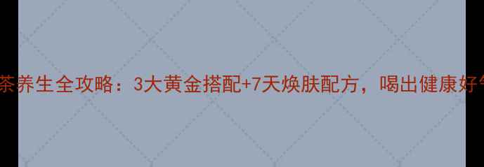 图片 茵陈茶养生全攻略：3大黄金搭配+7天焕肤配方，喝出健康好气色1